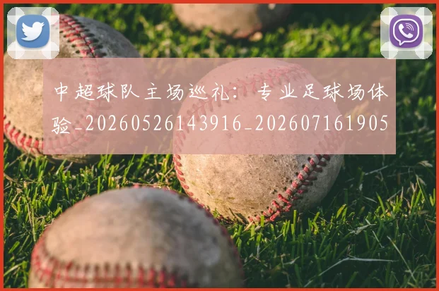 中超球队主场巡礼:专业足球场体验_20260526143916_20260716190512