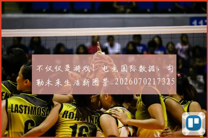 不仅仅是游戏!电竞国际数据,勾勒未来生活新图景_20260702173253